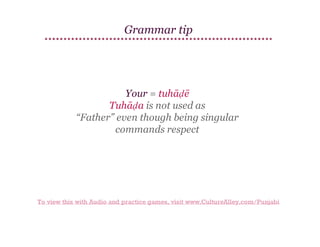 Grammar tip

Your = tuhāḍē
Tuhāḍa is not used as
“Father” even though being singular
commands respect

To view this with Audio and practice games, visit www.CultureAlley.com/Punjabi

 