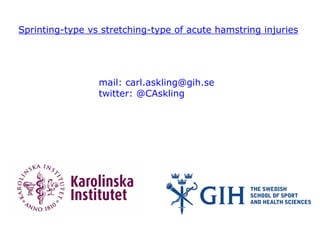 Sprinting-type vs stretching-type of acute hamstring injuries 
mail: carl.askling@gih.se 
twitter: @CAskling 
 
