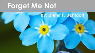 Forget Me Not
By: Dieter F. Uchtdorf
 