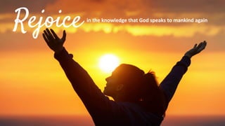 Rejoice in the knowledge that God speaks to mankind again
 