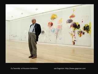 Cy Twombly  at Houston Exhibition  see Gagosian: http://www.gagosian.com  