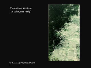 'I'm not too sensitive to color, not really' Cy Twombly (1988 ) Untitled Part VII  