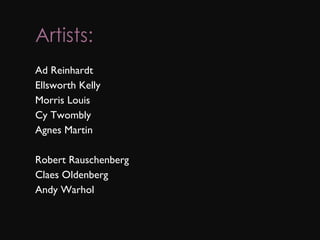 Artists: Ad Reinhardt Ellsworth Kelly Morris Louis Cy Twombly Agnes Martin Robert Rauschenberg Claes Oldenberg Andy Warhol 