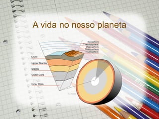 A vida no nosso planeta
 