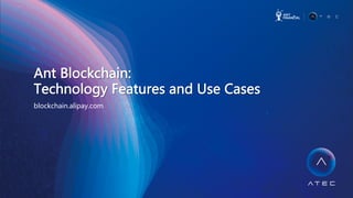 Ant  Blockchain:    
Technology  Features  and  Use  Cases  
blockchain.alipay.com  
 