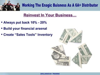 Reinvest In Your Business… Always put back 10% - 20% Build your financial arsenal Create “Sales Tools” Inventory EXCLUSIVE 6A+ TRAINING 