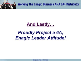 And Lastly… Proudly Project a 6A, Enagic Leader Attitude! 