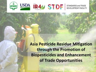 Asia Pesticide Residue Mitigation
through the Promotion of
Biopesticides and Enhancement
of Trade Opportunities
 