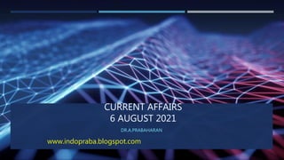 CURRENT AFFAIRS
6 AUGUST 2021
DR.A.PRABAHARAN
www.indopraba.blogspot.com
 