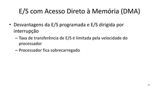 E/S com Acesso Direto à Memória (DMA)
• Desvantagens da E/S programada e E/S dirigida por
interrupção
– Taxa de transferência de E/S é limitada pela velocidade do
processador
– Processador fica sobrecarregado
20
 