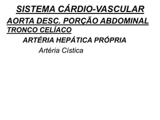 SISTEMA CÁRDIO-VASCULAR
AORTA DESC. PORÇÃO ABDOMINAL
TRONCO CELÍACO
ARTÉRIA HEPÁTICA PRÓPRIA
Artéria Cística
 