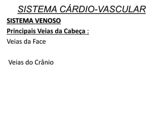 SISTEMA CÁRDIO-VASCULAR
SISTEMA VENOSO
Principais Veias da Cabeça :
Veias da Face
Veias do Crânio
 