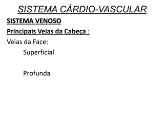 SISTEMA CÁRDIO-VASCULAR
SISTEMA VENOSO
Principais Veias da Cabeça :
Veias da Face:
Superficial
Profunda
 