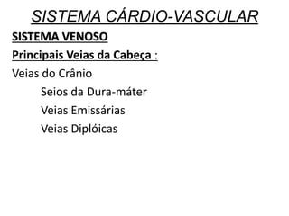SISTEMA CÁRDIO-VASCULAR
SISTEMA VENOSO
Principais Veias da Cabeça :
Veias do Crânio
Seios da Dura-máter
Veias Emissárias
Veias Diplóicas
 