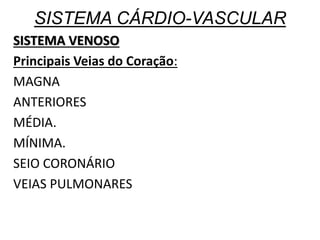 SISTEMA CÁRDIO-VASCULAR
SISTEMA VENOSO
Principais Veias do Coração:
MAGNA
ANTERIORES
MÉDIA.
MÍNIMA.
SEIO CORONÁRIO
VEIAS PULMONARES
 