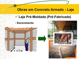  Laje Pré-Moldada (Pré-Fabricada)
Obras em Concreto Armado - Laje
• Escoramento
e  2 m
 