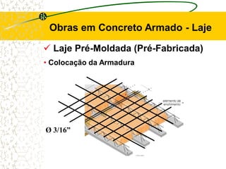  Laje Pré-Moldada (Pré-Fabricada)
Obras em Concreto Armado - Laje
• Colocação da Armadura
Ø 3/16”
 