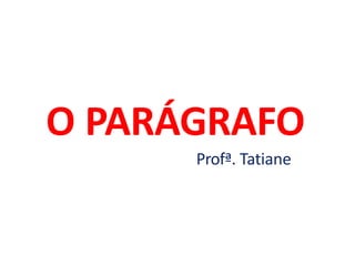 O PARÁGRAFO
Profª. Tatiane
 