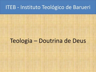 ITEB - Instituto Teológico de Barueri




 Teologia – Doutrina de Deus
 