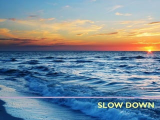 SLOW DOWN
 