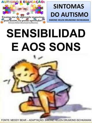 SINTOMAS
DO AUTISMO
SIMONE HELEN DRUMOND ISCHKANIAN

SENSIBILIDAD
E AOS SONS

FONTE: MEDDY BEAR – ADAPTAÇÃO: SIMONE HELEN DRUMOND ISCHKANIAN

 