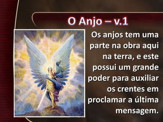 Os anjos tem uma
parte na obra aqui
na terra, e este
possui um grande
poder para auxiliar
os crentes em
proclamar a última
mensagem.
 