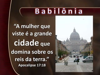 “A mulher que
viste é a grande
cidade que
domina sobre os
reis da terra.”
Apocalipse 17:18
 