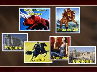 Pérgamo
3º Selo Babilônia
Animal Terrível e
Espantoso
Besta do Mar
Prostituta
 