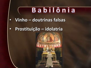• Vinho – doutrinas falsas
• Prostituição – idolatria
 