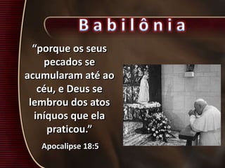 “porque os seus
pecados se
acumularam até ao
céu, e Deus se
lembrou dos atos
iníquos que ela
praticou.”
Apocalipse 18:5
 