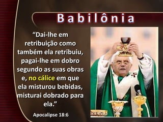 “Dai-lhe em
retribuição como
também ela retribuiu,
pagai-lhe em dobro
segundo as suas obras
e, no cálice em que
ela misturou bebidas,
misturai dobrado para
ela.”
Apocalipse 18:6
 