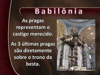 As pragas
representam o
castigo merecido.
As 3 últimas pragas
são diretamente
sobre o trono da
besta.
 