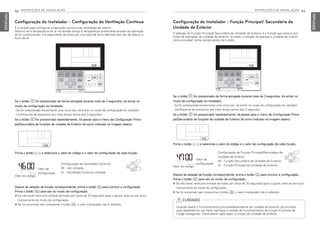 INSTRUÇÕES DE INSTALAÇÃO 93
PORTUGUESE
92 INSTRUÇÕES DE INSTALAÇÃO
PORTUGUESE
Se o botão B for pressionado de forma alongada durante mais de 3 segundos, irá entrar no
modo de configuração do instalador.
- Se for pressionado brevemente uma única vez, irá entrar no modo de configuração do utilizador.
Certifique-se de pressionar por mais tempo acima dos 3 segundos.
Se o botão B for pressionado repetidamente, irá passar para o menu de Configuração Princi-
pal/Secundária de funções da unidade de Exterior tal como indicado na imagem abaixo.
Prima o botão F G e selecione o valor do código e o valor de configuração de cada função.
Configuração do Instalador - Configuração da Ventilação Contínua
É a função para configurar a operação contínua da ventilação de interior.
Mesmo se a temperatura do ar na divisão atingir a temperatura pretendida através da operação
do ar condicionado, é a capacidade de executar uma taxa de fluxo definida sem ter de reduzir o
fluxo de ar.
Configuração da Ventilação Contínua
00 : não utilizado
01 : Ventilação Contínua utilizada
Depois da seleção da função correspondente, prima o botão K para concluir a configuração.
Prima o botão L para sair do modo de configuração.
h Se não haver nenhuma entrada de botão por cerca de 25 segundos após o ajuste, este vai sair auto-
maticamente do modo de configuração.
h Se for encerrado sem pressionar o botão K, o valor manipulado não é refletido.
Se o botão B for pressionado de forma alongada durante mais de 3 segundos, irá entrar no
modo de configuração do instalador.
- Se for pressionado brevemente uma única vez, irá entrar no modo de configuração do utilizador.
Certifique-se de pressionar por mais tempo acima dos 3 segundos.
Se o botão B for pressionado repetidamente, irá passar para o menu de Configuração Princi-
pal/Secundária de funções da unidade de Exterior tal como indicado na imagem abaixo.
Prima o botão F G e selecione o valor do código e o valor de configuração de cada função.
Configuração do Instalador - Função Principal/ Secundária da
Unidade de Exterior
A seleção da Função Principal/ Secundária da Unidade de Exterior é a função que evita a con-
fusão da operação da unidade de exterior, ao fazer a seleção de apenas a unidade de interior
como principal, entre outras partes da função..
Configuração da Função Principal/Secundária da
Unidade de Exterior
00 : Função Secundária da Unidade de Exterior
01 : Função Principal da Unidade de Exterior
Depois da seleção da função correspondente, prima o botão K para concluir a configuração.
Prima o botão L para sair do modo de configuração.
h Se não haver nenhuma entrada de botão por cerca de 25 segundos após o ajuste, este vai sair auto-
maticamente do modo de configuração.
h Se for encerrado sem pressionar o botão K, o valor manipulado não é refletido.
Valor do código
Valor de
configuração
Valor do código
Valor de
configuração
CUIDADO
Quando altera o funcionamento principal/dependente da unidade de exterior de principal
para dependente, por favor verifique o estado de funcionamento da função (Controlo de
Carga Inteligente). Deve alterar após parar a função da unidade de exterior.
!
MFL69525704,포르투칼 2017. 10. 25. 오전 9:27 페이지 92
 