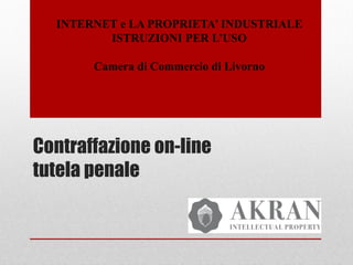 Contraffazione on-line
tutela penale
INTERNET e LA PROPRIETA’ INDUSTRIALE
ISTRUZIONI PER L’USO
Camera di Commercio di Livorno
 