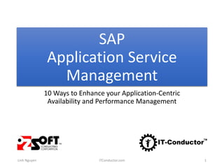 SAP
Application Service
Management
Linh Nguyen ITConductor.com 1
10 Ways to Enhance your Application-Centric
Availability and Performance Management
 