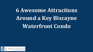 6 Awesome Attractions 
Around a Key Biscayne 
Waterfront Condo 
 