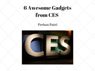 6 Awesome Gadgets
from CES
Ferhan Patel
 
