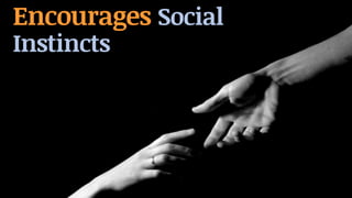 Encourages Social
Instincts