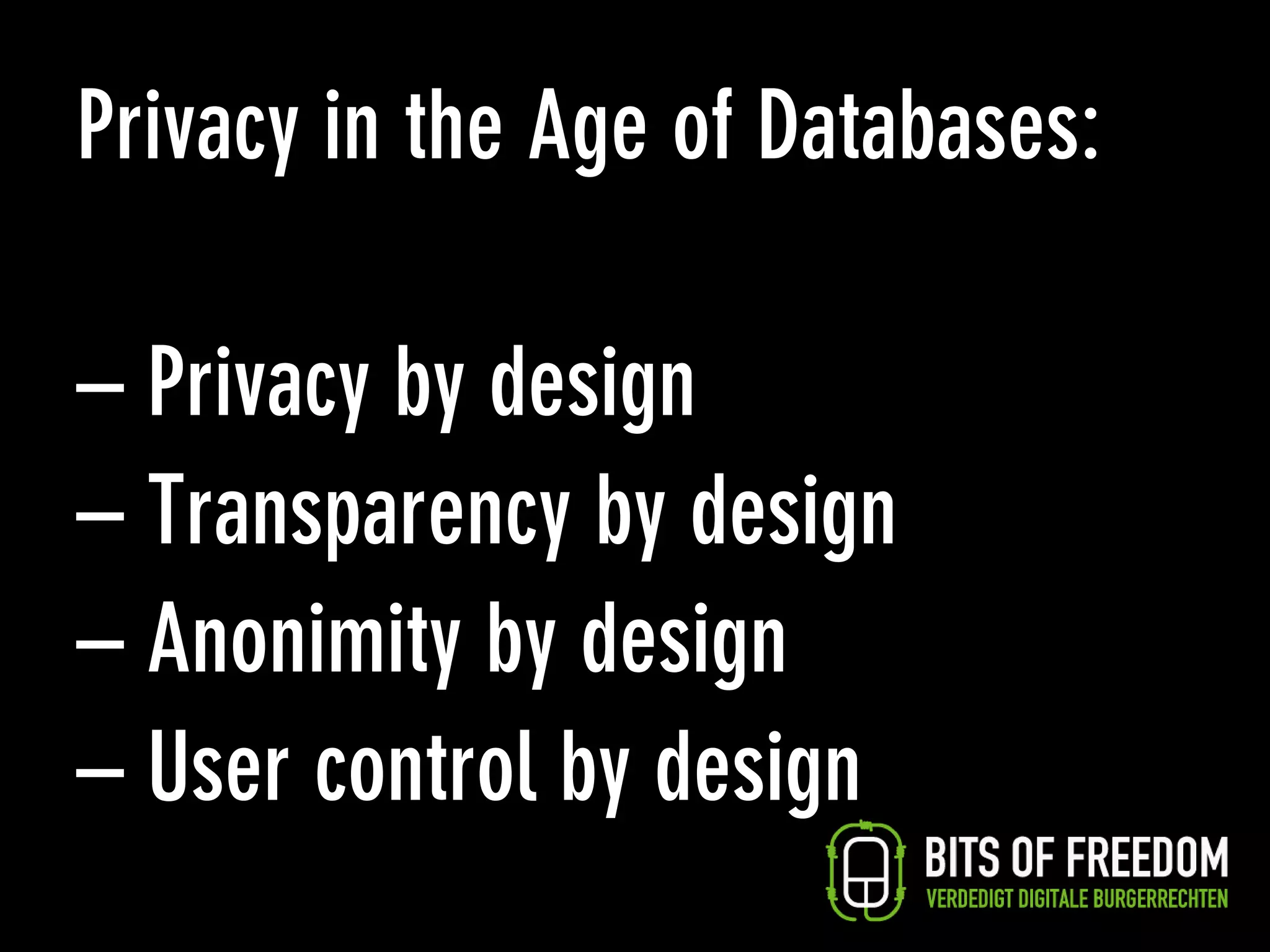 Privacy in the Age of Databases:

– Privacy by design
– Transparency by design
– Anonimity by design
– User control by design
 