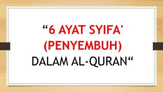 “6 AYAT SYIFA'
(PENYEMBUH)
DALAM AL-QURAN“
 
