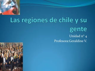 Las regiones de chile y su gente Unidad n° 4  Profesora:Geraldine V. 