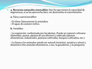 3. Recursos naturales semirenovables: Son de tipo bio-inorgánico y superficie limitada. Es esencialmente el suelo, el medio de producción natural de las plantas.