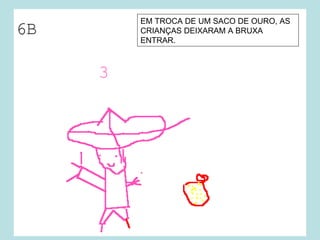 EM TROCA DE UM SACO DE OURO, AS
CRIANÇAS DEIXARAM A BRUXA
ENTRAR.
 