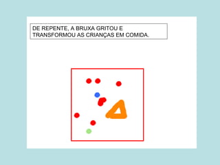 DE REPENTE, A BRUXA GRITOU E
TRANSFORMOU AS CRIANÇAS EM COMIDA.
 