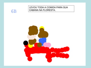 LEVOU TODA A COMIDA PARA SUA
CABANA NA FLORESTA.
 