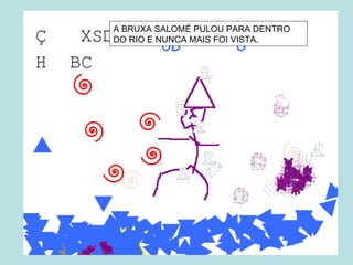 A BRUXA SALOMÉ PULOU PARA DENTRO
DO RIO E NUNCA MAIS FOI VISTA.
 