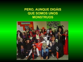 PERO, AUNQUE DIGÁIS QUE SOMOS UNOS MONSTRUOS 