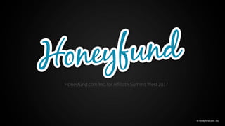 Honeyfund.com Inc. for Aﬀiliate Summit West 2017
© Honeyfund.com, Inc.
 