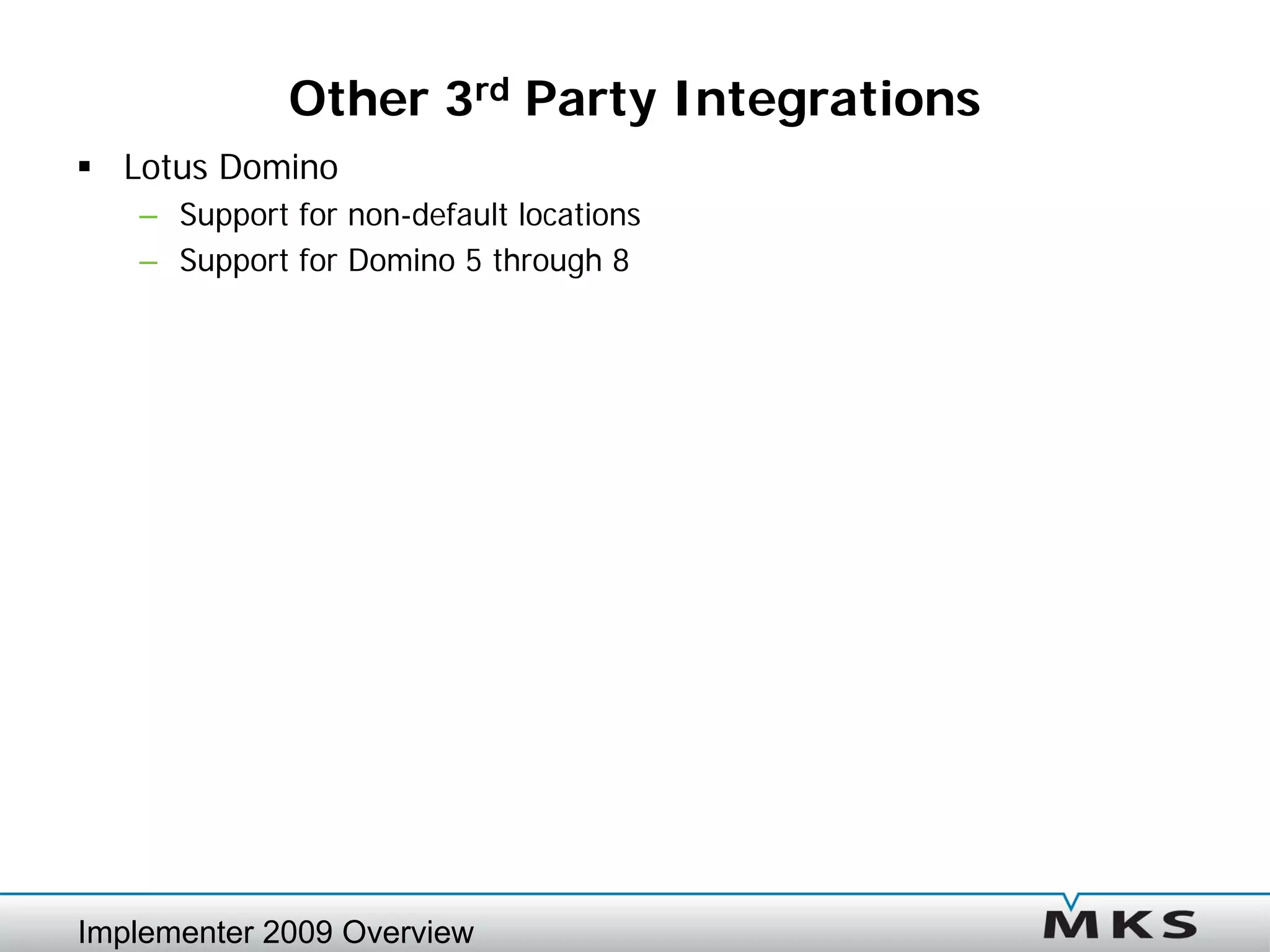 Other 3rd Party Integrations
 Lotus Domino
   – Support for non-default locations
   – Support for Domino 5 through 8




Implementer 2009 Overview
 