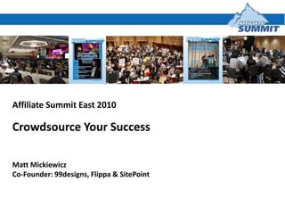 Affiliate Summit East 2010,[object Object],Crowdsource Your Success,[object Object],Matt Mickiewicz,[object Object],Co-Founder: 99designs, Flippa & SitePoint,[object Object]